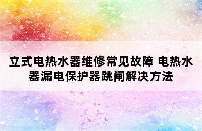 立式电热水器维修常见故障 电热水器漏电保护器跳闸解决方法